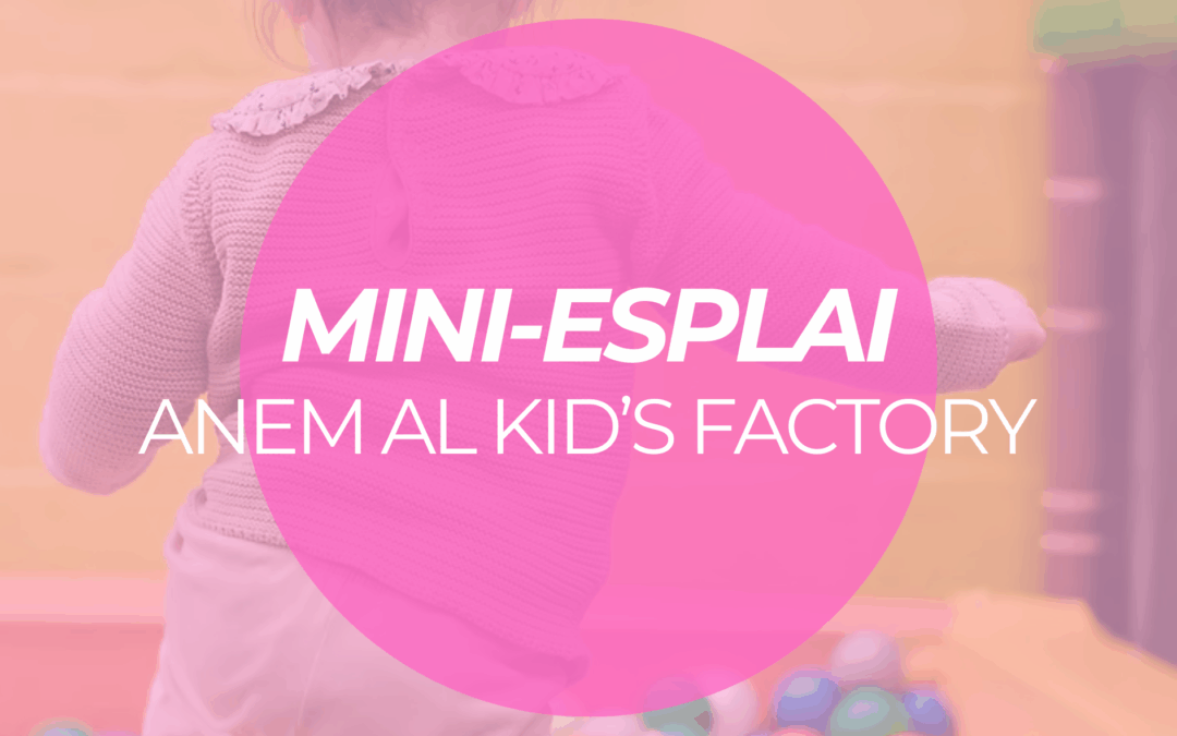 MINI-ESPLAI: ANEM AL KID’S FACTORY